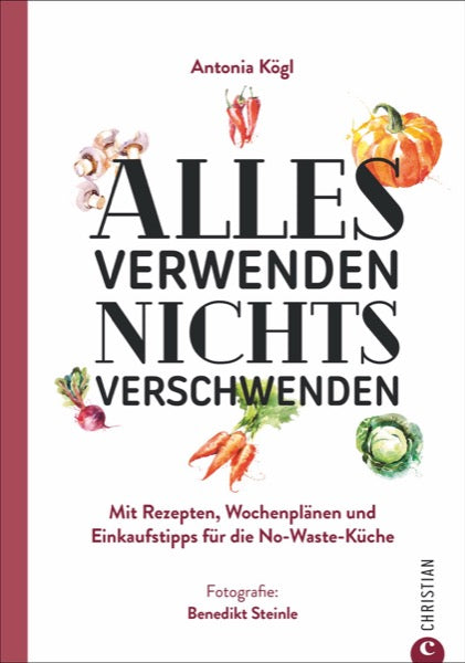 Alles verwenden. Nichts verschwenden - Nicht nur ein Kochbuch
